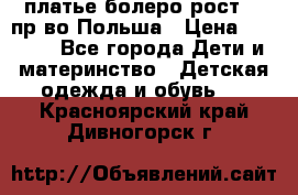 платье болеро рост110 пр-во Польша › Цена ­ 1 500 - Все города Дети и материнство » Детская одежда и обувь   . Красноярский край,Дивногорск г.